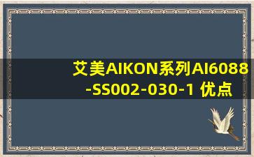 艾美AIKON系列AI6088-SS002-030-1 优点